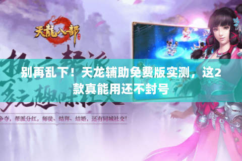 别再乱下！天龙辅助免费版实测，这2款真能用还不封号