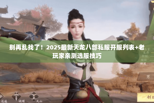 别再乱找了!2025最新天龙八部私服开服列表+老玩家亲测选服技巧 别再乱找了!2025最新天龙八部私服开服列表+老玩家亲测选服技巧