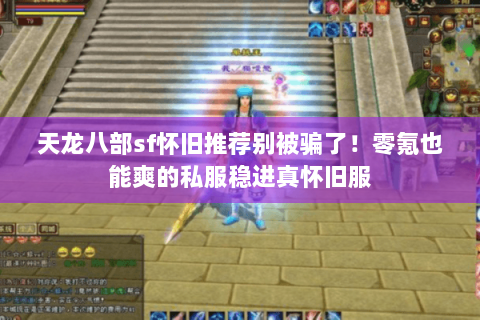 天龙八部sf怀旧推荐别被骗了！零氪也能爽的私服稳进真怀旧服