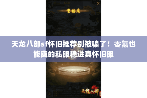 天龙八部sf怀旧推荐别被骗了！零氪也能爽的私服稳进真怀旧服