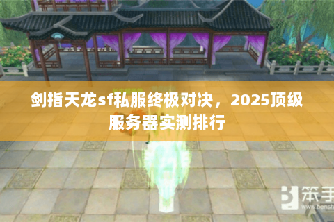 剑指天龙sf私服终极对决,2025顶级服务器实测排行 剑指天龙sf私服终极对决,2025顶级服务器实测排行