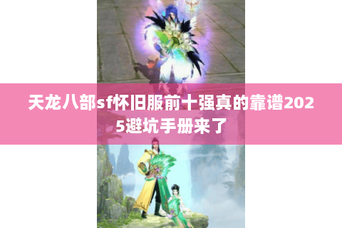 天龙八部sf怀旧服前十强真的靠谱2025避坑手册来了