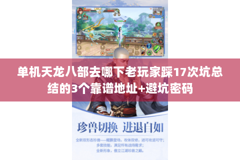 单机天龙八部去哪下老玩家踩17次坑总结的3个靠谱地址+避坑密码