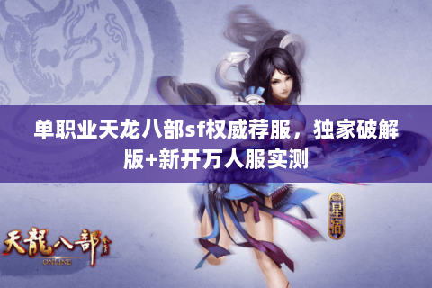 单职业天龙八部sf权威荐服，独家破解版+新开万人服实测