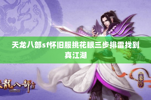 天龙八部sf怀旧服挑花眼三步排雷找到真江湖