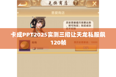 卡成PPT2025实测三招让天龙私服飙120帧