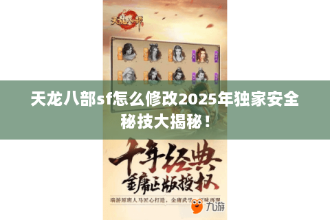 天龙八部sf怎么修改2025年独家安全秘技大揭秘！
