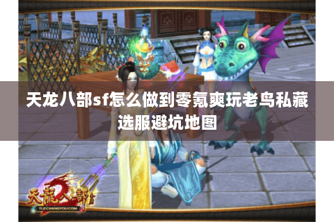 天龙八部sf怎么做到零氪爽玩老鸟私藏选服避坑地图