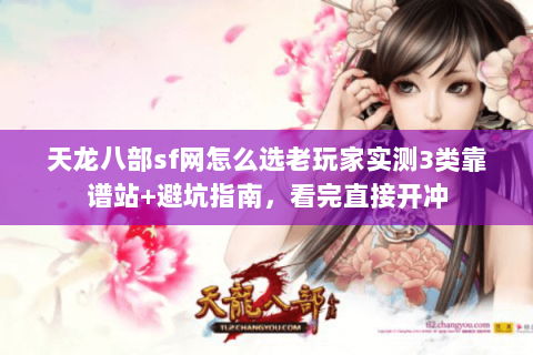 天龙八部sf网怎么选老玩家实测3类靠谱站+避坑指南,看完直接开冲 天龙八部sf网怎么选老玩家实测3类靠谱站+避坑指南,看完直接开冲