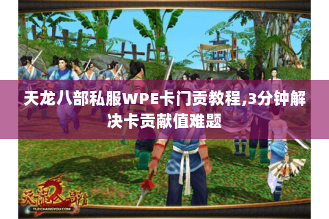 天龙八部私服WPE卡门贡教程,3分钟解决卡贡献值难题 天龙八部私服WPE卡门贡教程,3分钟解决卡贡献值难题