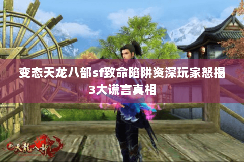 变态天龙八部sf致命陷阱资深玩家怒揭3大谎言真相