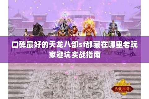 口碑最好的天龙八部sf都藏在哪里老玩家避坑实战指南