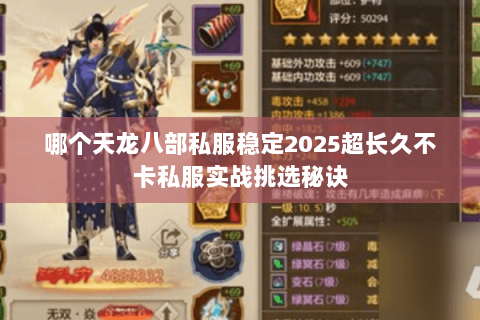哪个天龙八部私服稳定2025超长久不卡私服实战挑选秘诀 哪个天龙八部私服稳定2025超长久不卡私服实战挑选秘诀