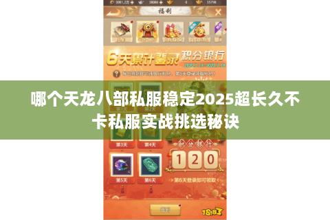 哪个天龙八部私服稳定2025超长久不卡私服实战挑选秘诀 哪个天龙八部私服稳定2025超长久不卡私服实战挑选秘诀