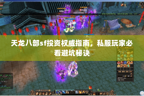 天龙八部sf投资权威指南，私服玩家必看避坑秘诀