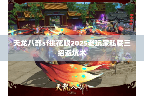天龙八部sf挑花眼2025老玩家私藏三招避坑术