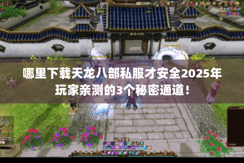 哪里下载天龙八部私服才安全2025年玩家亲测的3个秘密通道！