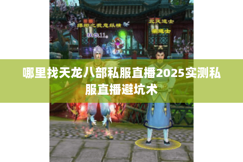 哪里找天龙八部私服直播2025实测私服直播避坑术