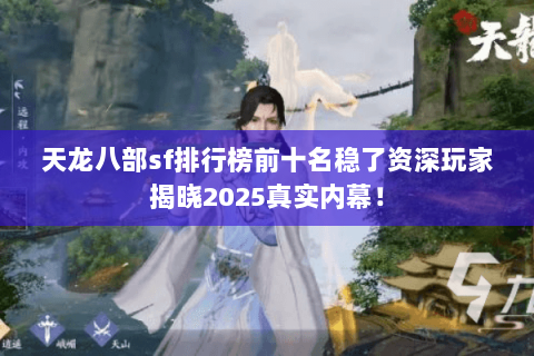 天龙八部sf排行榜前十名稳了资深玩家揭晓2025真实内幕！