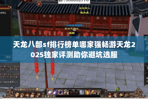 天龙八部sf排行榜单哪家强畅游天龙2025独家评测助你避坑选服
