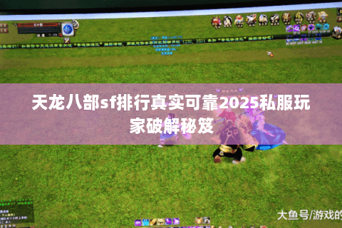 天龙八部sf排行真实可靠2025私服玩家破解秘笈