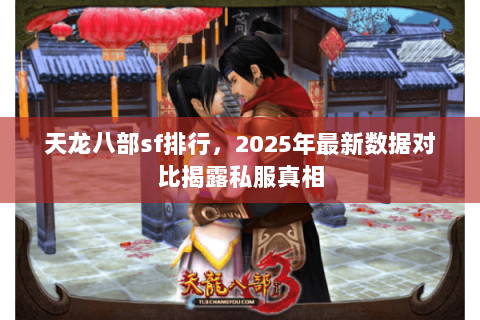 天龙八部sf排行，2025年最新数据对比揭露私服真相