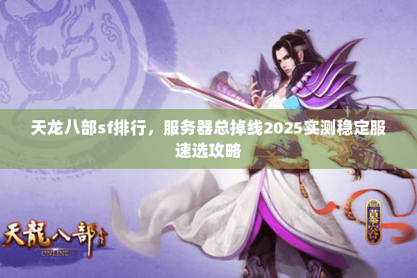 天龙八部sf排行，服务器总掉线2025实测稳定服速选攻略