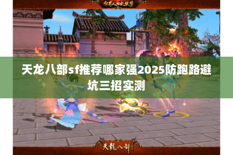 天龙八部sf推荐哪家强2025防跑路避坑三招实测