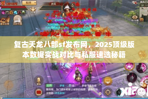 复古天龙八部sf发布网，2025顶级版本数据实战对比与私服速选秘籍