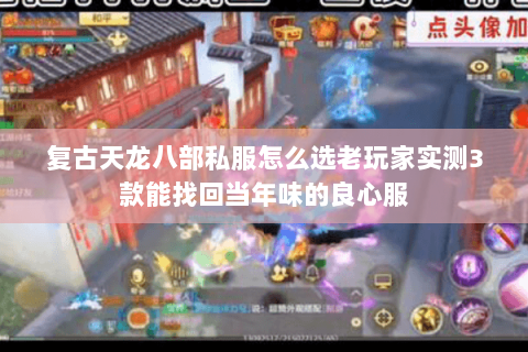 复古天龙八部私服怎么选老玩家实测3款能找回当年味的良心服