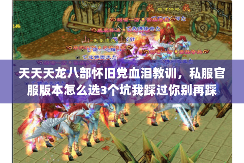 天天天龙八部怀旧党血泪教训，私服官服版本怎么选3个坑我踩过你别再踩