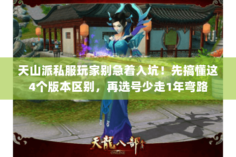 天山派私服玩家别急着入坑！先搞懂这4个版本区别，再选号少走1年弯路
