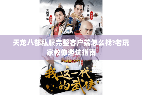 天龙八部私服完整客户端怎么找?老玩家教你避坑指南