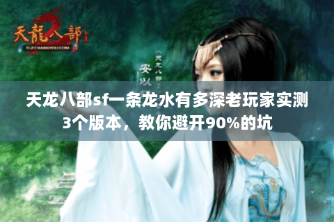 天龙八部sf一条龙水有多深老玩家实测3个版本，教你避开90%的坑
