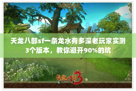 天龙八部sf一条龙水有多深老玩家实测3个版本，教你避开90%的坑