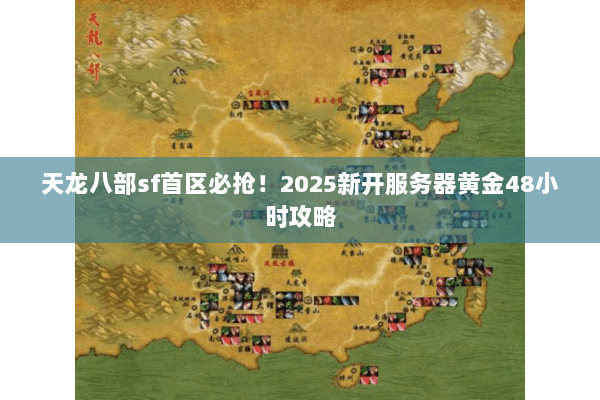 天龙八部sf首区必抢！2025新开服务器黄金48小时攻略