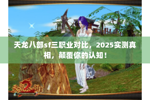 天龙八部sf三职业对比，2025实测真相，颠覆你的认知！