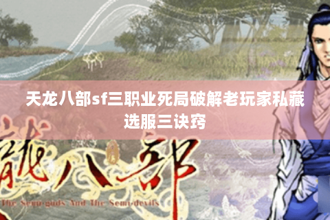 天龙八部sf三职业死局破解老玩家私藏选服三诀窍