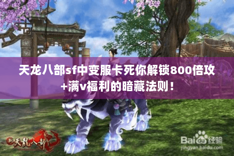 天龙八部sf中变服卡死你解锁800倍攻+满v福利的暗藏法则！