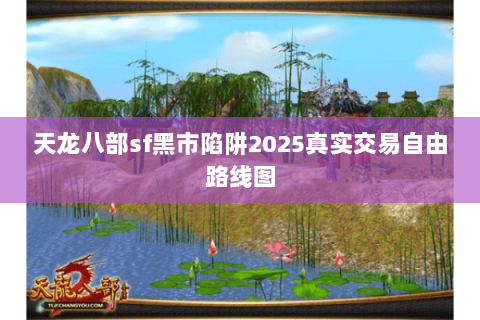 天龙八部sf黑市陷阱2025真实交易自由路线图