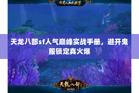 天龙八部sf人气巅峰实战手册，避开鬼服锁定真火爆