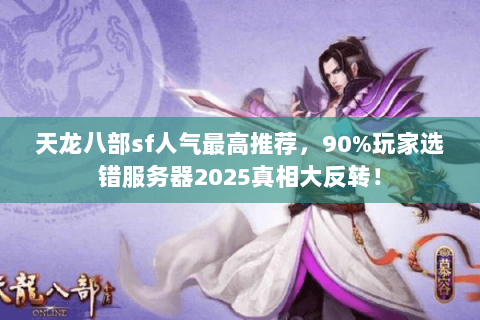 天龙八部sf人气最高推荐，90%玩家选错服务器2025真相大反转！