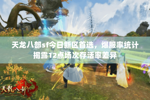 天龙八部sf今日新区首选，爆服率统计揭露12点场次存活率差异