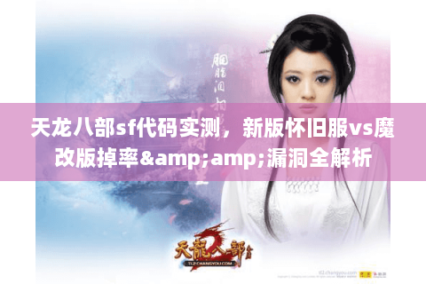 天龙八部sf代码实测，新版怀旧服vs魔改版掉率&amp;漏洞全解析