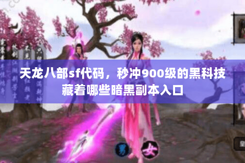天龙八部sf代码,秒冲900级的黑科技藏着哪些暗黑副本入口 天龙八部sf代码,秒冲900级的黑科技藏着哪些暗黑副本入口