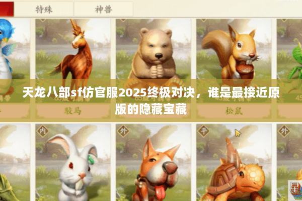 天龙八部sf仿官服2025终极对决，谁是最接近原版的隐藏宝藏
