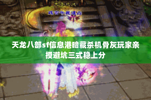 天龙八部sf信息港暗藏杀机骨灰玩家亲授避坑三式稳上分 天龙八部sf信息港暗藏杀机骨灰玩家亲授避坑三式稳上分