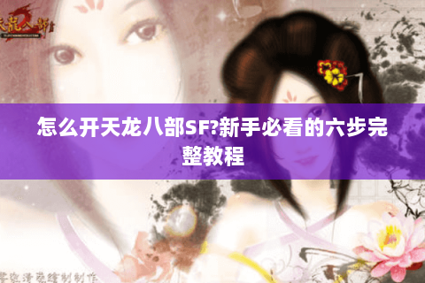 怎么开天龙八部SF?新手必看的六步完整教程