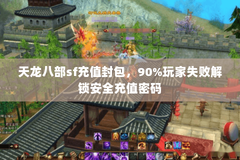 天龙八部sf充值封包，90%玩家失败解锁安全充值密码