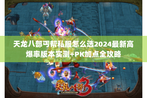 天龙八部丐帮私服怎么选2024最新高爆率版本实测+PK加点全攻略